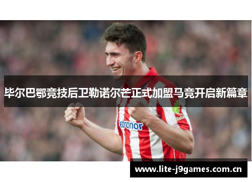 毕尔巴鄂竞技后卫勒诺尔芒正式加盟马竞开启新篇章